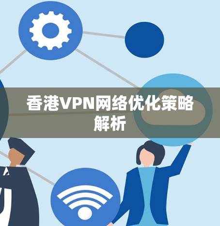 香港VPN网络优化策略解析