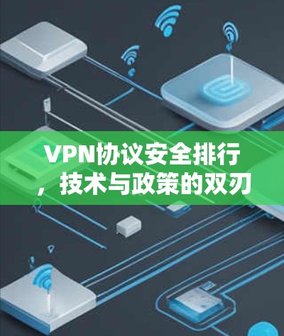 VPN协议安全排行,技术与政策的双刃剑