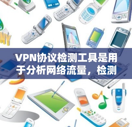 VPN协议检测工具是用于分析网络流量,检测是否使用特定协议,或检测是否有潜在的攻击可能性的工具。以下是一些常用的VPN协议检测工具及其功能