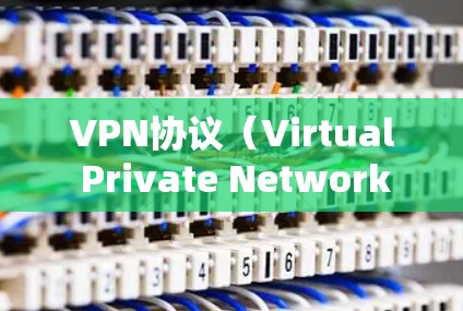 VPN协议(Virtual Private Network Protocol)是用于保护用户数据的安全网络通信协议。以下是一些常见的VPN协议及其介绍