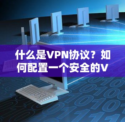什么是VPN协议?如何配置一个安全的VPN协议?
