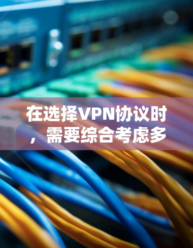 在选择VPN协议时,需要综合考虑多个因素,以确保最佳的加密体验和安全性。以下是对各协议的详细分析和建议