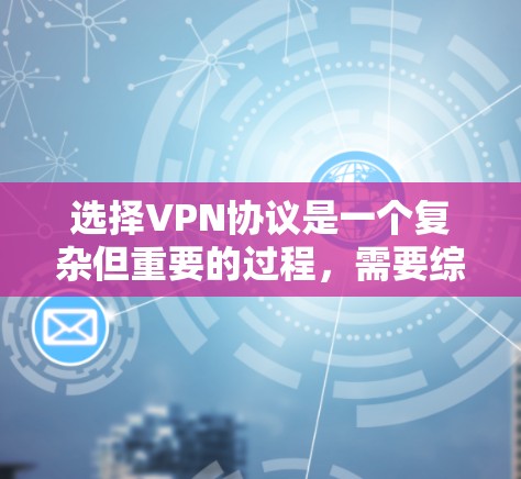 选择VPN协议是一个复杂但重要的过程,需要综合考虑多个因素。以下是对VPN协议选择的总结和推荐