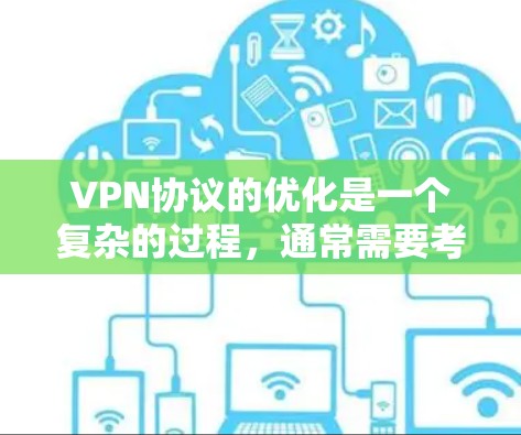 VPN协议的优化是一个复杂的过程,通常需要考虑多个因素,如用户需求、网络环境、数据流量、安全性和稳定性等。以下是一些优化VPN协议的关键点和建议,帮助你更好地选择和优化你的VPN协议