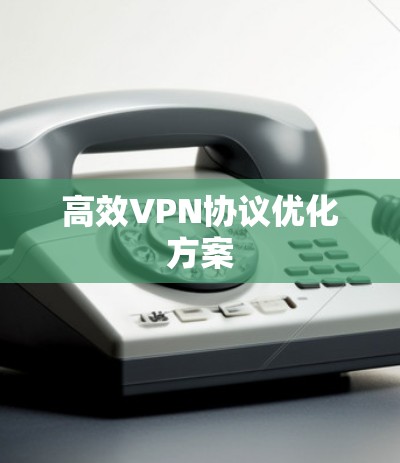 高效VPN协议优化方案