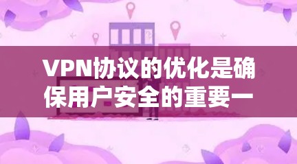 VPN协议的优化是确保用户安全的重要一步。以下是一些VPN协议优化的方法和步骤,可以根据具体的VPN协议和需求进行调整