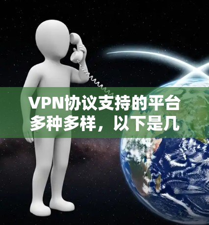 VPN协议支持的平台多种多样,以下是几个主要的平台及其特点