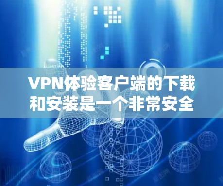 VPN体验客户端的下载和安装是一个非常安全且重要的步骤。以下是为你的需求设计的步骤指南,帮助你轻松选择和安装一个可靠的VPN体验客户端