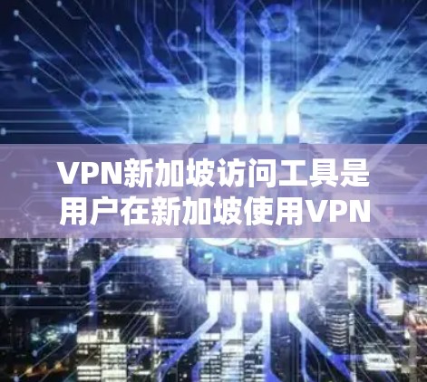 VPN新加坡访问工具是用户在新加坡使用VPN来访问外部网站或服务的工具。以下是对该问题的详细分析和总结
