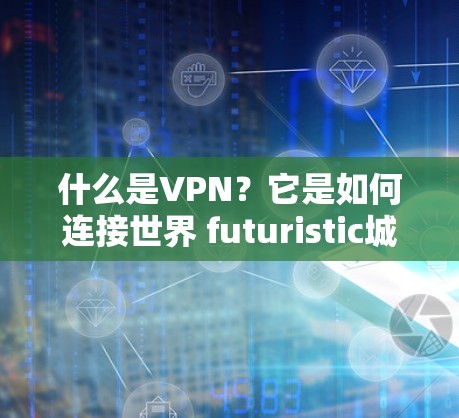 什么是VPN?它是如何连接世界 futuristic城市的?