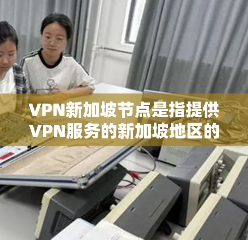VPN新加坡节点是指提供VPN服务的新加坡地区的多个节点。新加坡作为一个高度自治的国家,拥有多个独立的网络运营商,这些运营商可以提供VPN服务