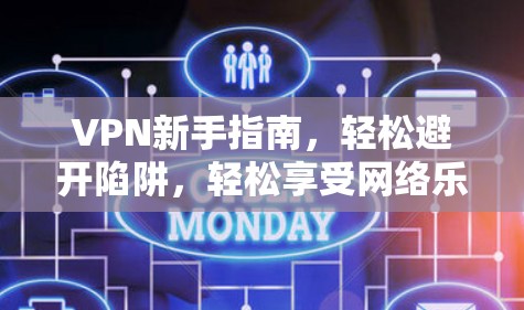 VPN新手指南,轻松避开陷阱,轻松享受网络乐趣