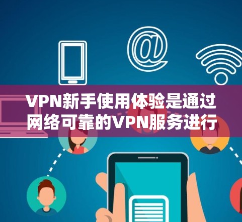 VPN新手使用体验是通过网络可靠的VPN服务进行视频或文件的在线传输或下载。使用VPN可以帮助用户更好地管理数据、提高隐私,同时避免网络安全风险。以下是一些 VPN 网站和使用步骤的建议