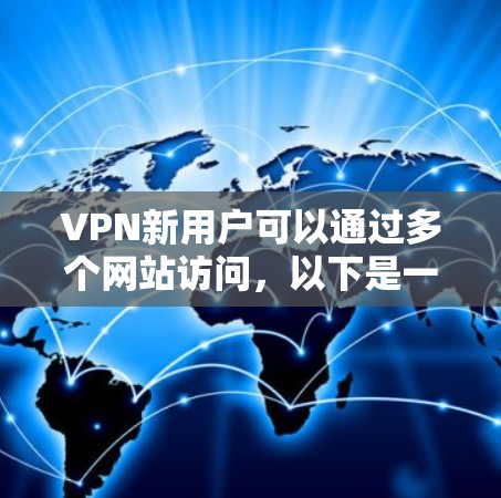 VPN新用户可以通过多个网站访问,以下是一些常见的VPN网站和入口