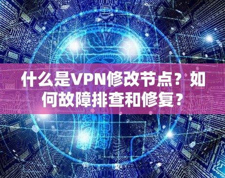 什么是VPN修改节点?如何故障排查和修复?