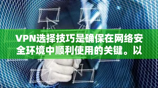 VPN选择技巧是确保在网络安全环境中顺利使用的关键。以下是一些实用的VPN选择技巧，帮助你更好地选择和使用VPN