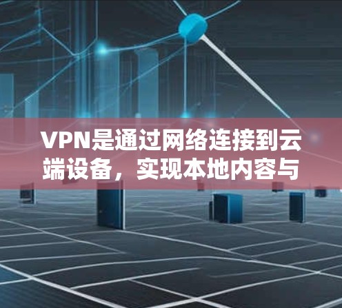 VPN是通过网络连接到云端设备,实现本地内容与云端内容的无缝切换,广泛应用于视频、文档、音乐、电影等多领域。以下是学习VPN的详细步骤和方法
