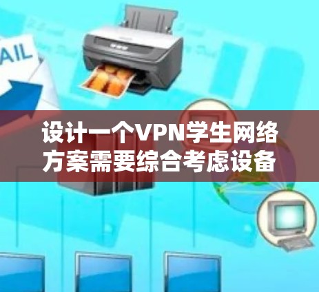 设计一个VPN学生网络方案需要综合考虑设备、配置、安全、监控和管理等多个方面。以下是对该方案的详细步骤和建议