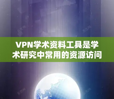 VPN学术资料工具是学术研究中常用的资源访问工具,可以帮助学生和研究人员获取可靠、合法的学术资源。以下是一些常见的VPN学术资料工具和资源,供您参考