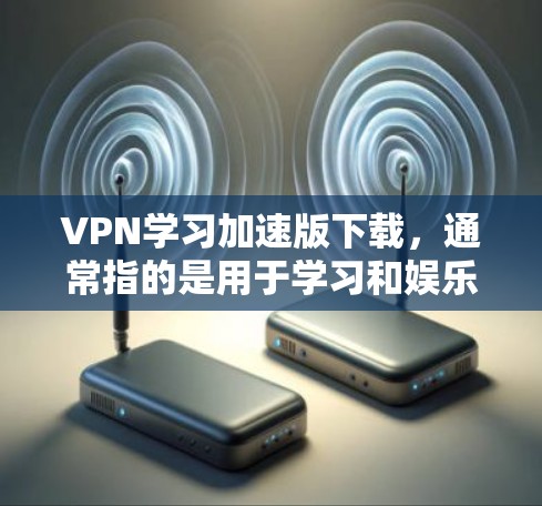 VPN学习加速版下载，通常指的是用于学习和娱乐的网络VPN软件。以下是一些常见的VPN软件推荐，适用于学习和娱乐需求