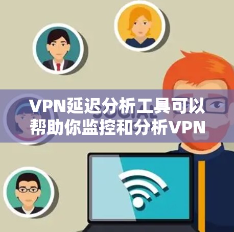 VPN延迟分析工具可以帮助你监控和分析VPN连接的延迟情况,这对于确保网络稳定和用户体验至关重要。以下是一些常用的VPN延迟分析工具和方法,以及一些可能的分析方法和工具推荐