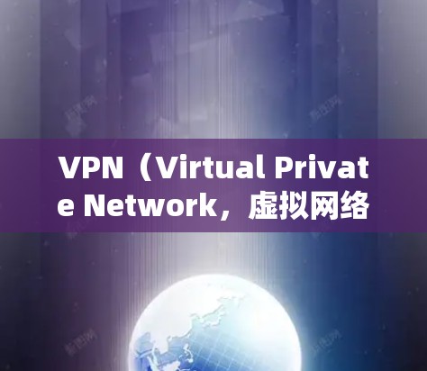 VPN（Virtual Private Network，虚拟网络）软件可以为用户提供VPN服务，帮助他们访问外部网络。以下是几种主流的VPN软件及其安装步骤