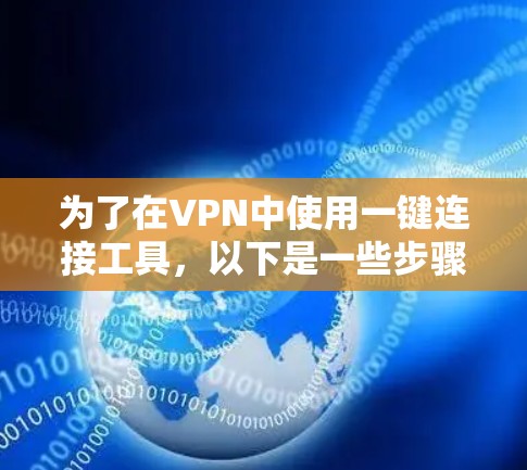 为了在VPN中使用一键连接工具,以下是一些步骤和建议,确保安全且高效