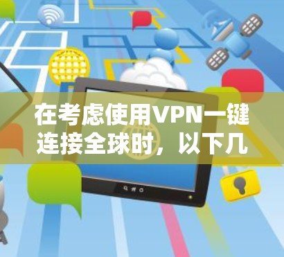 在考虑使用VPN一键连接全球时,以下几点应被视为关键因素