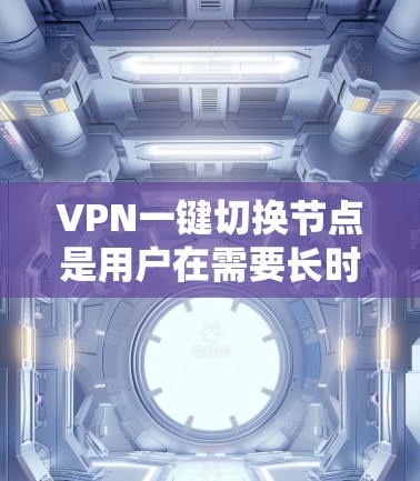 VPN一键切换节点是用户在需要长时间访问外网时常用的网络工具。然而,面对连接不稳定、防火墙限制过强、安全问题等常见问题,如何解决这些挑战是关键。以下是逐步解决方案