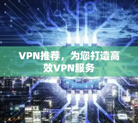 VPN推荐,为您打造高效VPN服务