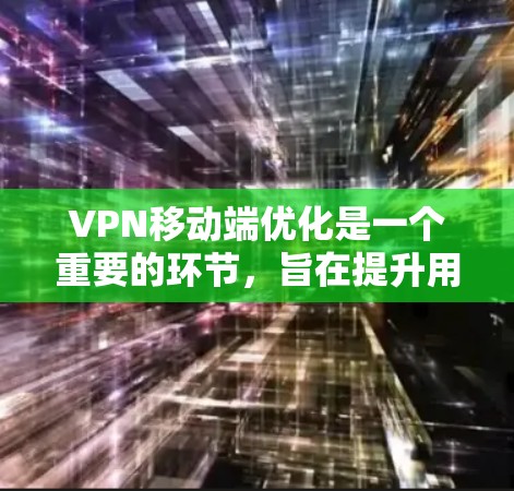 VPN移动端优化是一个重要的环节,旨在提升用户体验和确保网络的安全性。以下是关于VPN移动端优化的几个关键方面,帮助您更好地优化您的 VPN 运营商