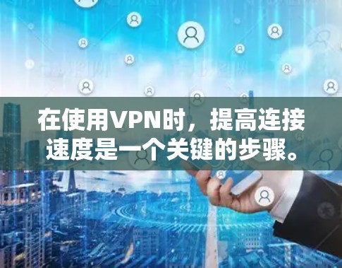 在使用VPN时,提高连接速度是一个关键的步骤。以下是一些具体的步骤和方法,帮助您优化VPN连接速度