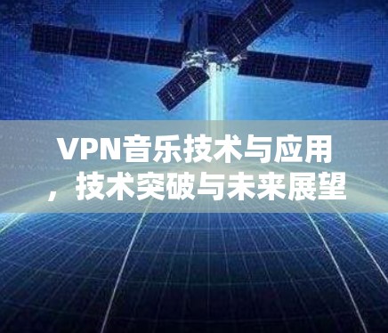 VPN音乐技术与应用，技术突破与未来展望