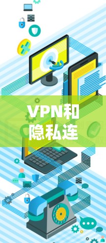 VPN和隐私连接平台是现代网络服务的重要组成部分，它们在保护用户隐私和安全方面发挥着关键作用。以下是对这两个概念的详细分析