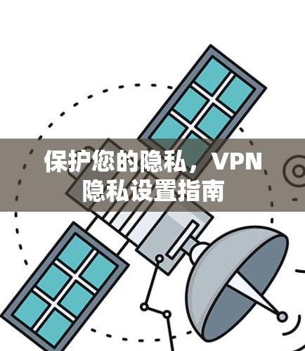 保护您的隐私,VPN隐私设置指南