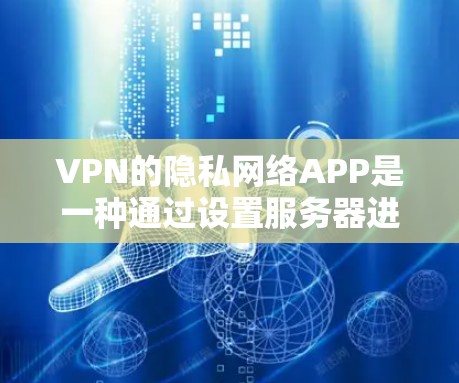 VPN的隐私网络APP是一种通过设置服务器进行用户权限控制的VPN服务。以下是详细的步骤和注意事项