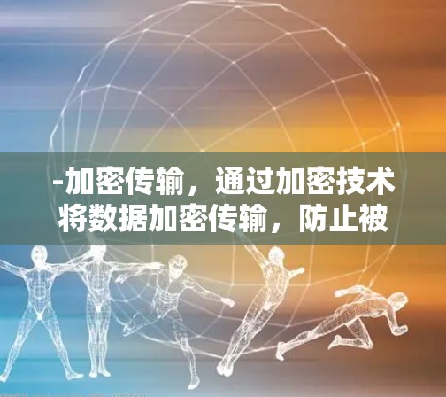 -加密传输，通过加密技术将数据加密传输，防止被窃取、篡改或 Unauthorized访问