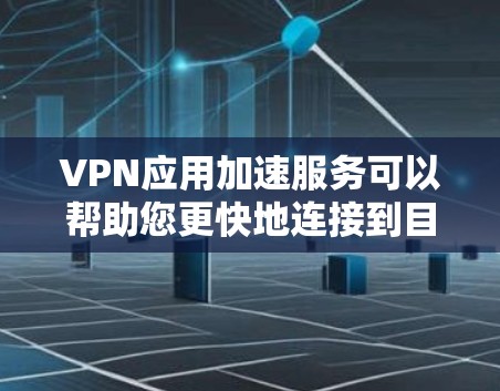 VPN应用加速服务可以帮助您更快地连接到目标网站，尤其是在网络不稳定的环境下。以下是一些常见的VPN加速服务类型及其特点