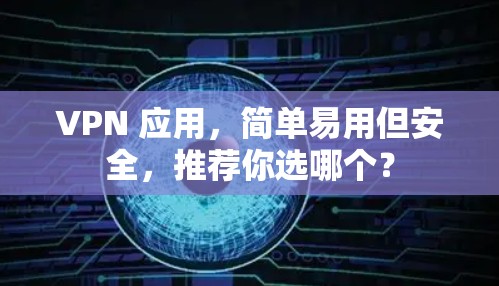 VPN 应用,简单易用但安全,推荐你选哪个?