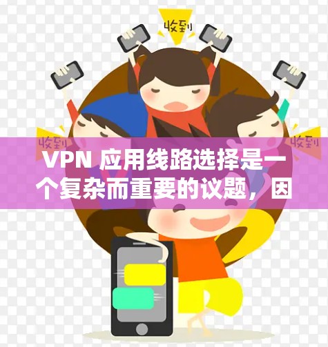 VPN 应用线路选择是一个复杂而重要的议题，因为它直接决定了 VPN 的性能、安全性以及用户体验。以下是详细而有条理的 VPN 应用线路选择分析