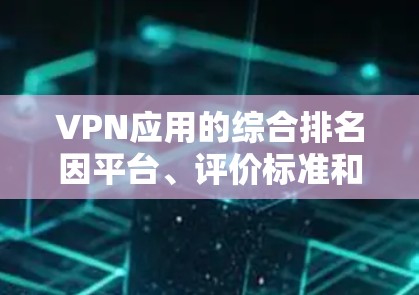 VPN应用的综合排名因平台、评价标准和用户需求而异,因此无法一概而论。以下是一些常见的因素用于评估和排名VPN应用