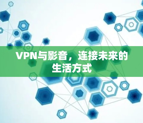 VPN与影音,连接未来的生活方式