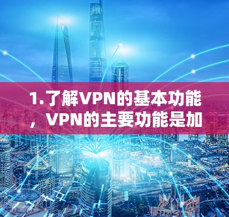 1.了解VPN的基本功能，VPN的主要功能是加密传输数据，保护你在网络上的安全。如果你希望使用免费的VPN软件，可以尝试以下工具