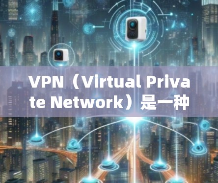 VPN（Virtual Private Network）是一种技术手段，用于在安全、匿名的环境中进行数据传输，广泛应用于互联网通信中。以下是关于VPN的一些基本信息和使用指南