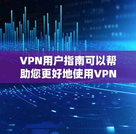 VPN用户指南可以帮助您更好地使用VPN服务，确保安全和舒适。以下是一些基本的步骤和注意事项