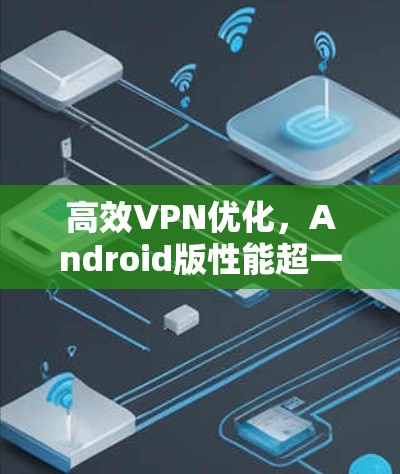 高效VPN优化，Android版性能超一流
