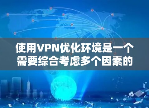使用VPN优化环境是一个需要综合考虑多个因素的复杂过程。以下是 VPN 终端优化的几个关键方面，帮助您更好地理解如何选择和配置VPN