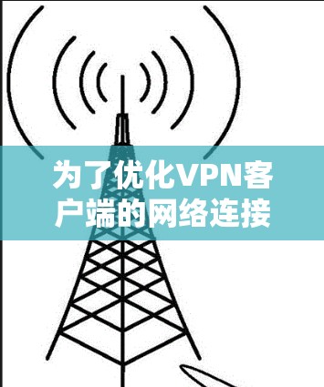 为了优化VPN客户端的网络连接速度,可以从以下几个步骤进行
