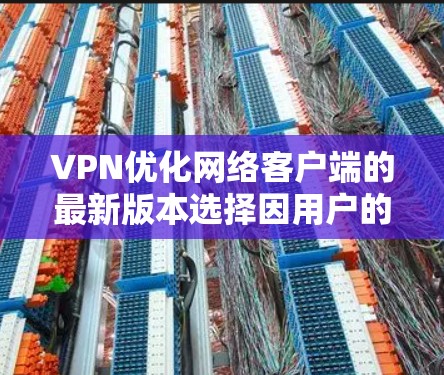 VPN优化网络客户端的最新版本选择因用户的具体需求而异，但以下几种软件是值得推荐的，它们在功能、安全性以及优化性能方面表现优异