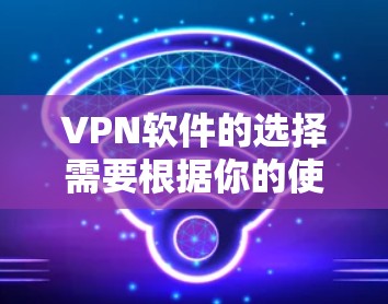 VPN软件的选择需要根据你的使用场景和需求来决定。如果你经常在线上购物、聊天或者视频通话，推荐一些功能强、安全性的VPN软件。以下是一些推荐的VPN软件，并提供了一些基本的使用建议